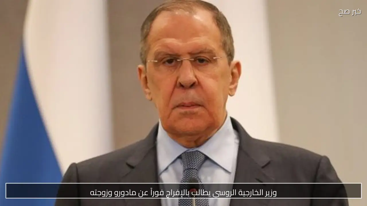 وزير الخارجية الروسي يطالب بالإفراج فوراً عن مادورو وزوجته