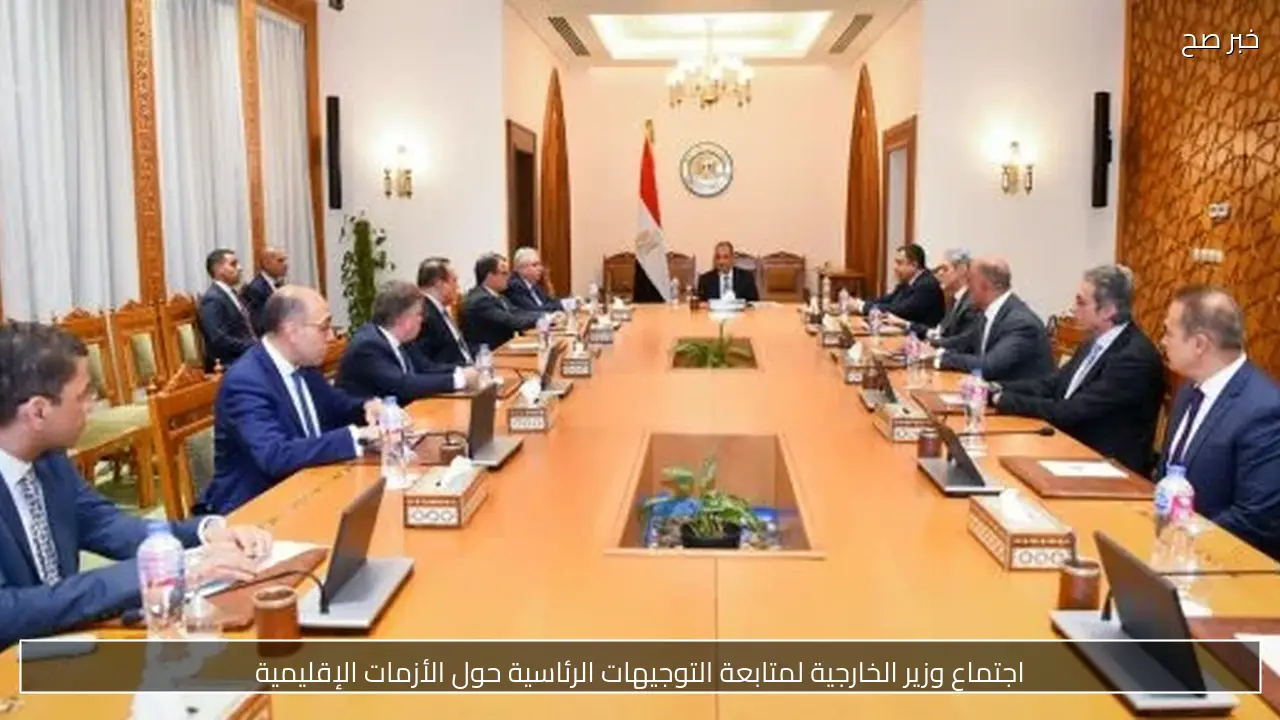 اجتماع وزير الخارجية لمتابعة التوجيهات الرئاسية حول الأزمات الإقليمية