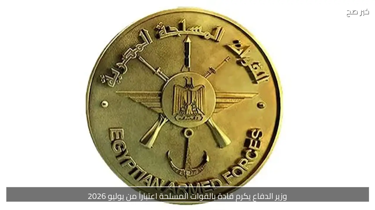 وزير الدفاع يكرم قادة بالقوات المسلحة اعتباراً من يوليو 2026