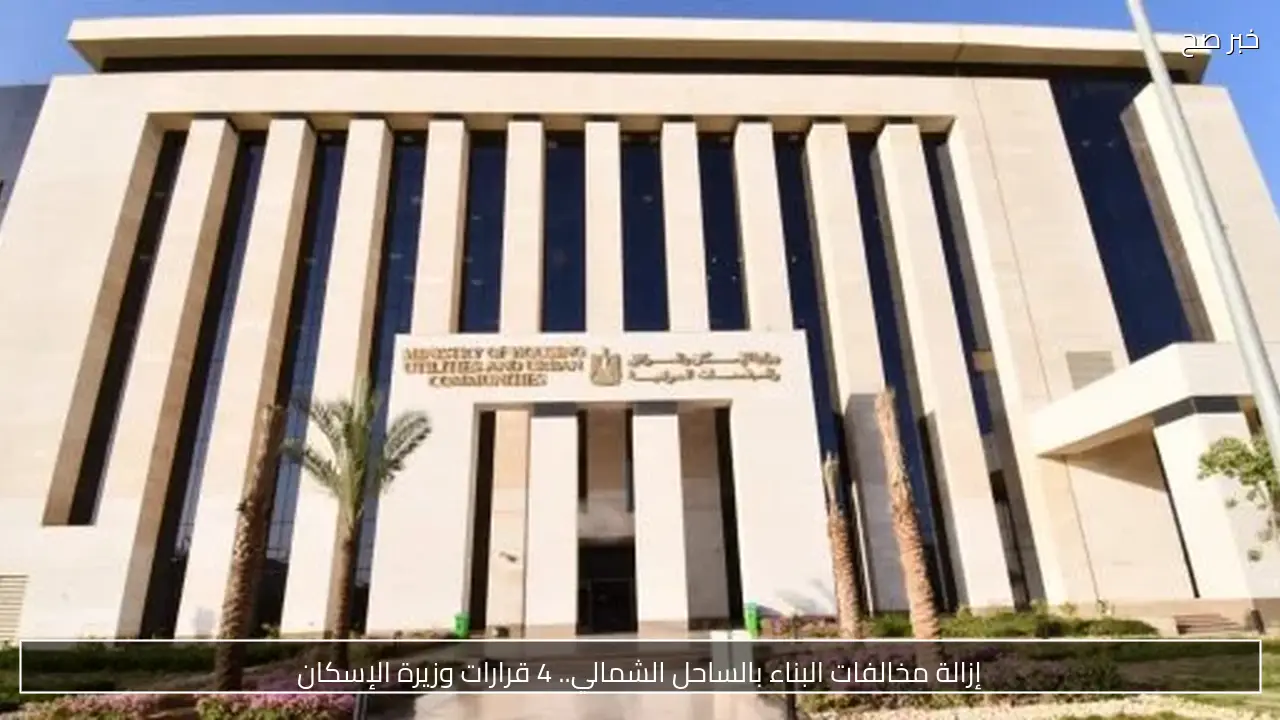 إزالة مخالفات البناء بالساحل الشمالي.. 4 قرارات وزيرة الإسكان