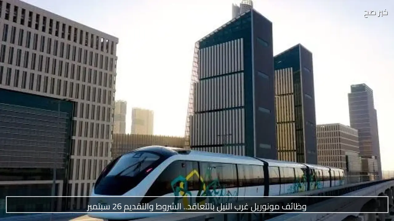 وظائف مونوريل غرب النيل بالتعاقد.. الشروط والتقديم 26 سبتمبر