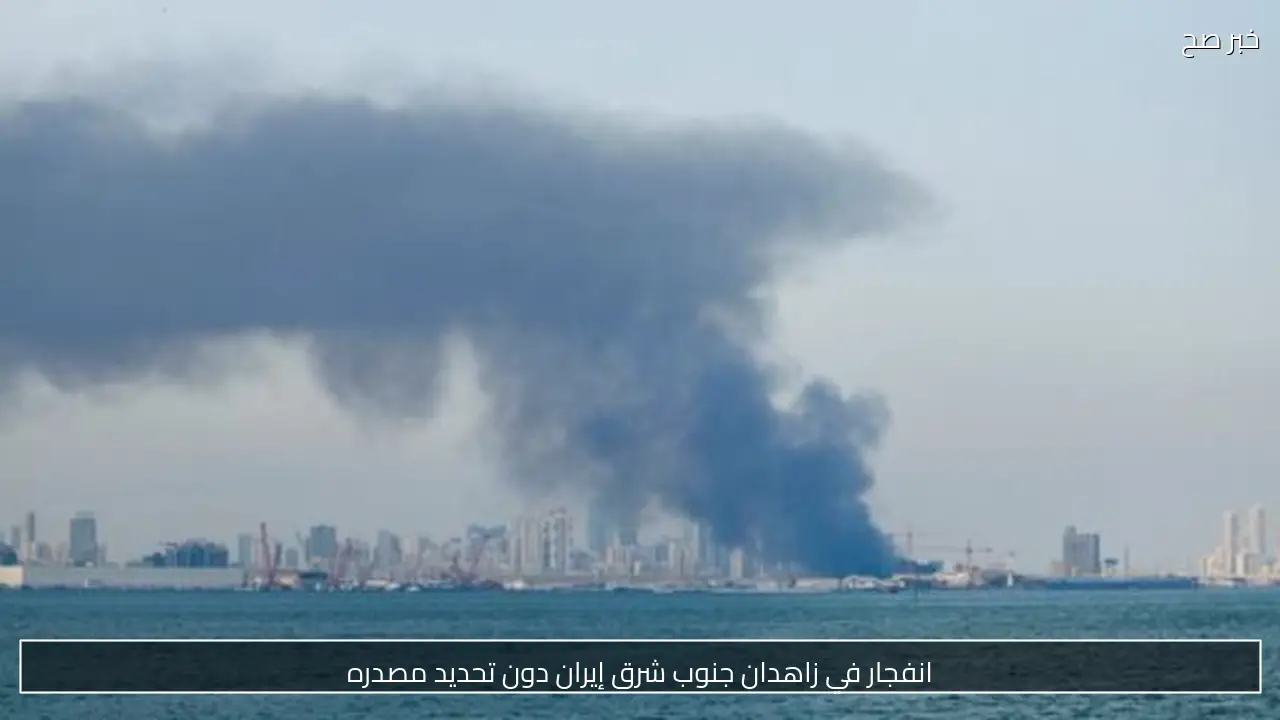 انفجار في زاهدان جنوب شرق إيران دون تحديد مصدره