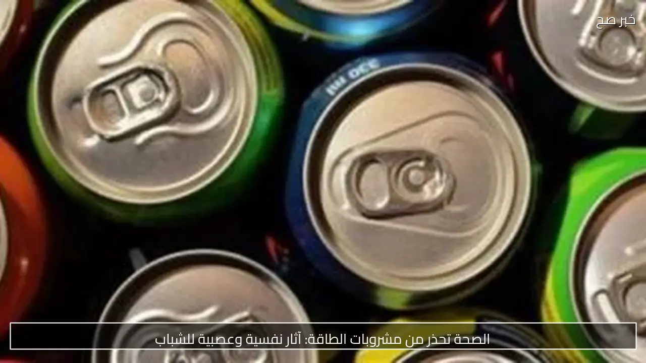 الصحة تحذر من مشروبات الطاقة: آثار نفسية وعصبية خطيرة