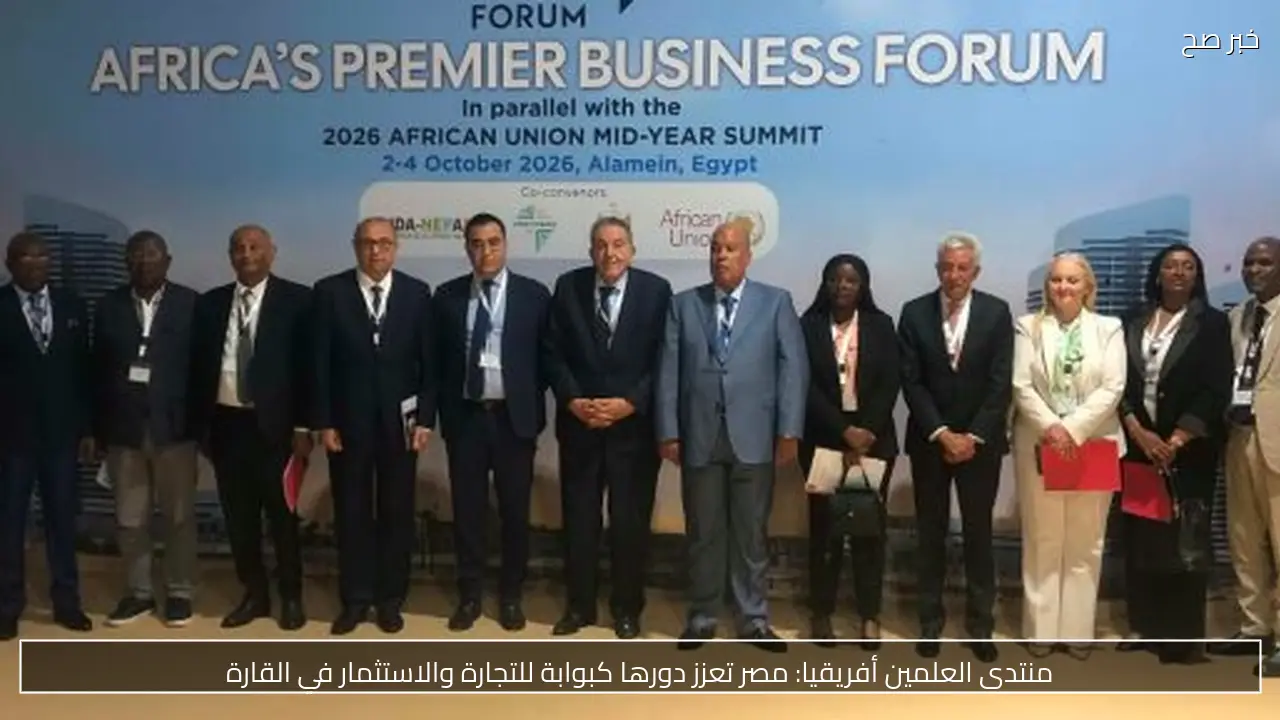 منتدى العلمين أفريقيا: مصر تعزز دورها كبوابة للتجارة والاستثمار في القارة