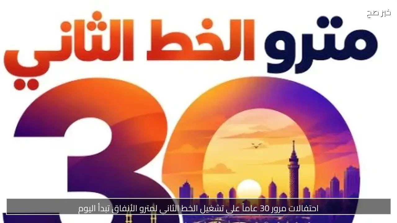 احتفالات مرور 30 عاماً على تشغيل الخط الثاني لمترو الأنفاق تبدأ اليوم