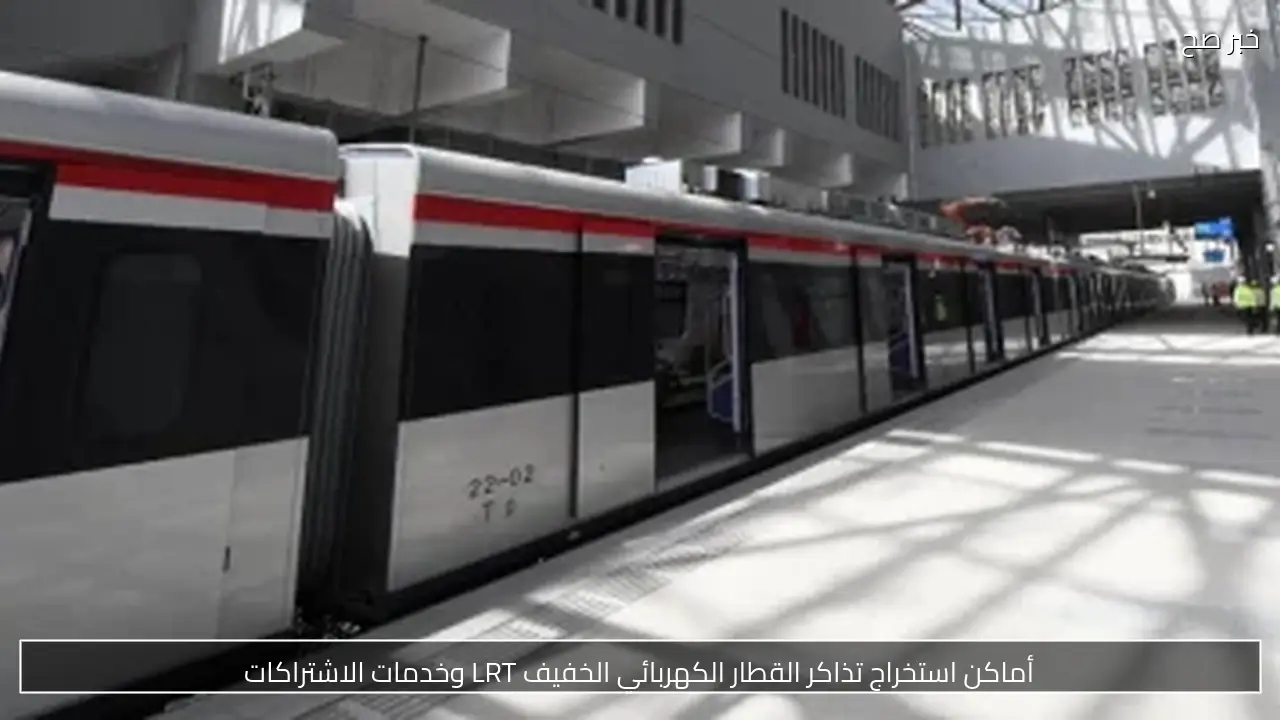 أماكن استخراج تذاكر القطار الكهربائي الخفيف LRT وخدمات الاشتراكات