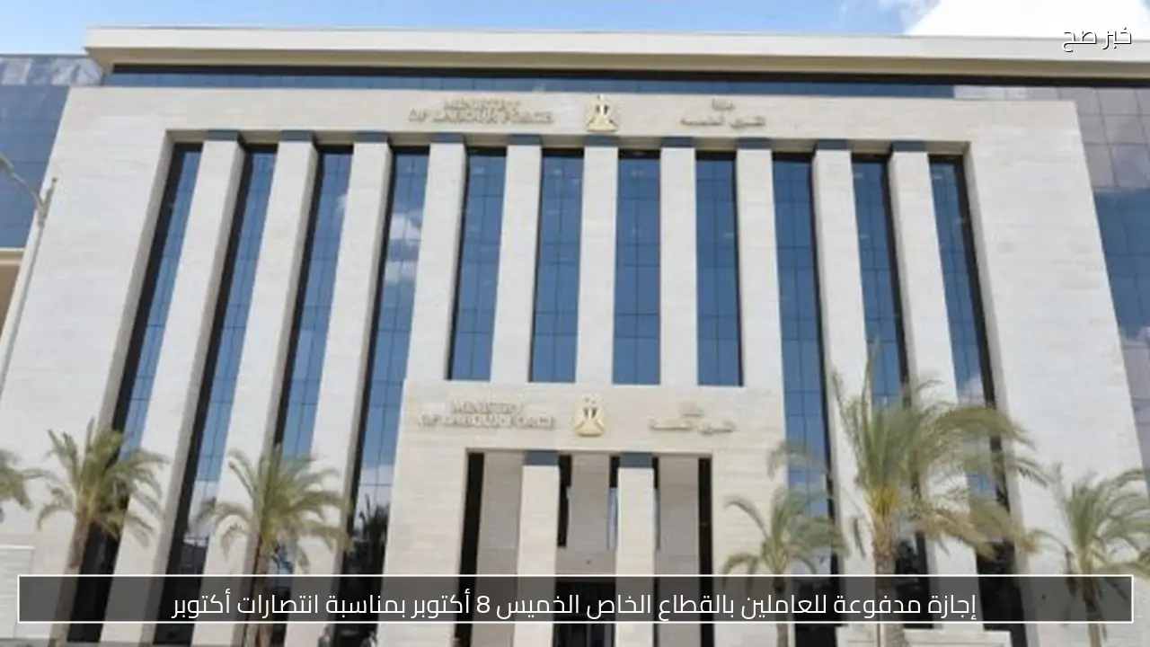 إجازة مدفوعة للعاملين بالقطاع الخاص الخميس 8 أكتوبر بمناسبة انتصارات أكتوبر