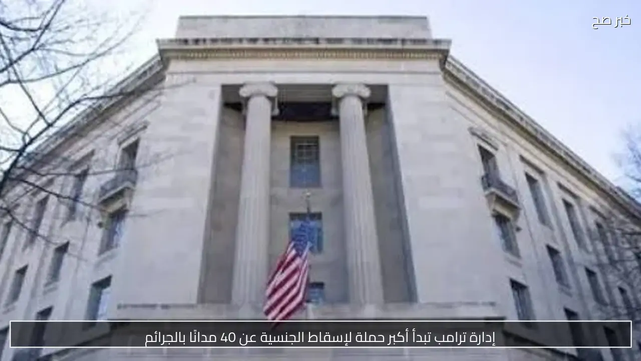 إدارة ترامب تبدأ أكبر حملة لإسقاط الجنسية عن 40 مدانًا بالجرائم