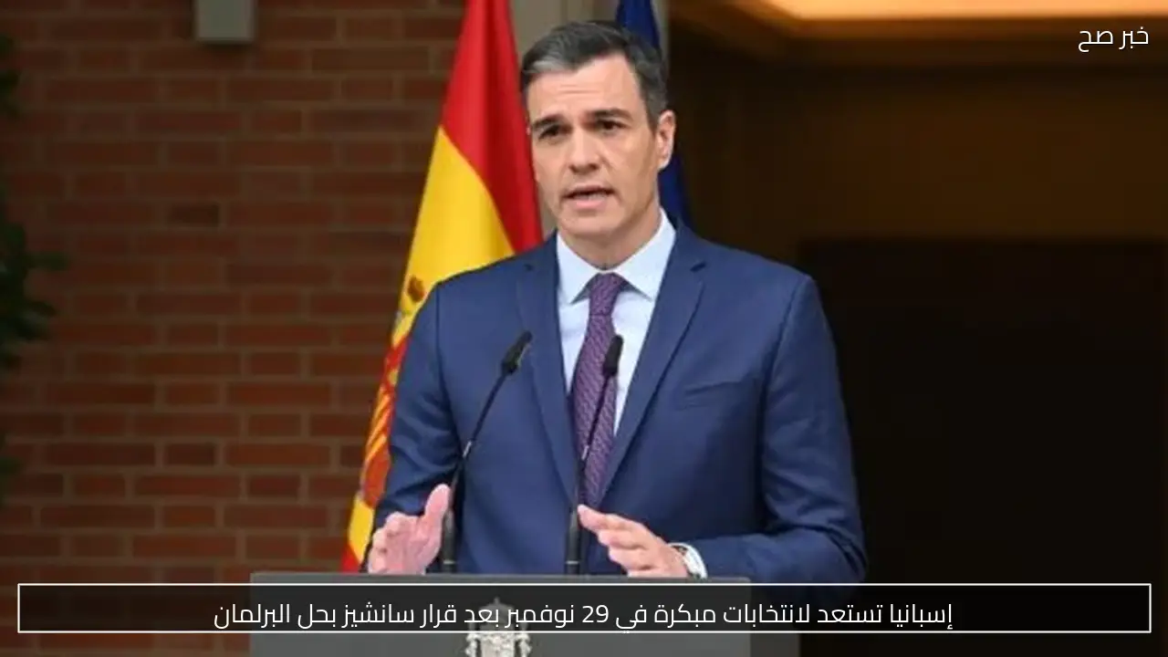 إسبانيا تستعد لانتخابات مبكرة في 29 نوفمبر بعد قرار سانشيز بحل البرلمان