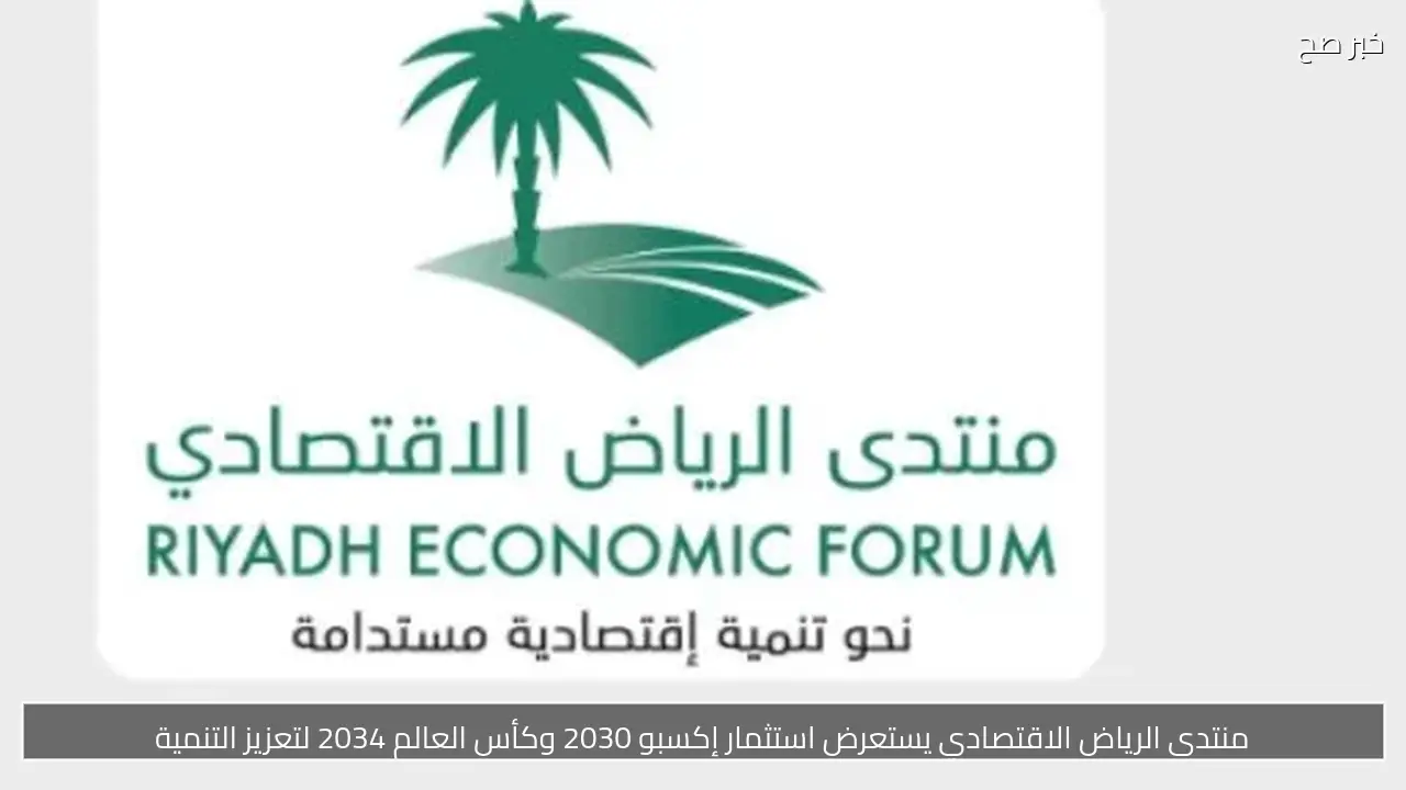 منتدى الرياض الاقتصادي يستعرض استثمار إكسبو 2030 وكأس العالم 2034 لتعزيز التنمية