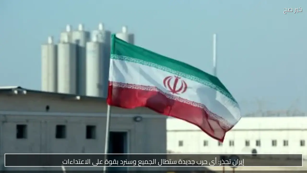إيران تحذر: أي حرب جديدة ستطال الجميع وسنرد بقوة على الاعتداءات