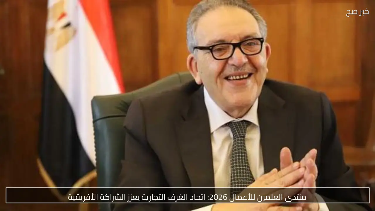 منتدى العلمين للأعمال 2026: اتحاد الغرف التجارية يعزز الشراكة الأفريقية