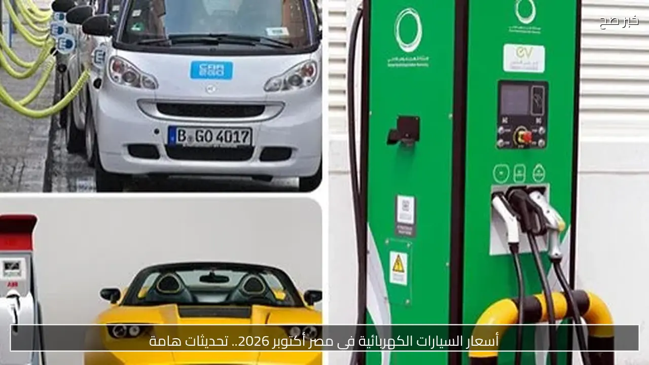 أسعار السيارات الكهربائية في مصر أكتوبر 2026.. تحديثات هامة