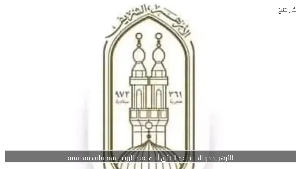 الأزهر يحذر: المزاح غير اللائق أثناء عقد الزواج استخفاف بقدسيته