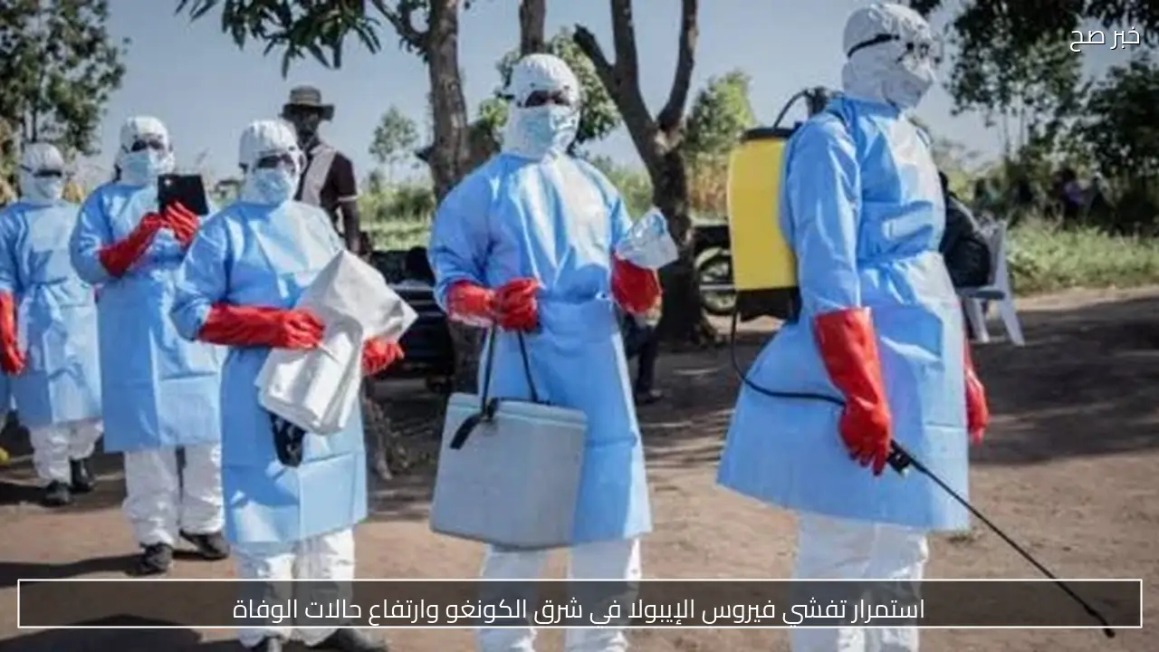 استمرار تفشي فيروس الإيبولا في شرق الكونغو وارتفاع حالات الوفاة