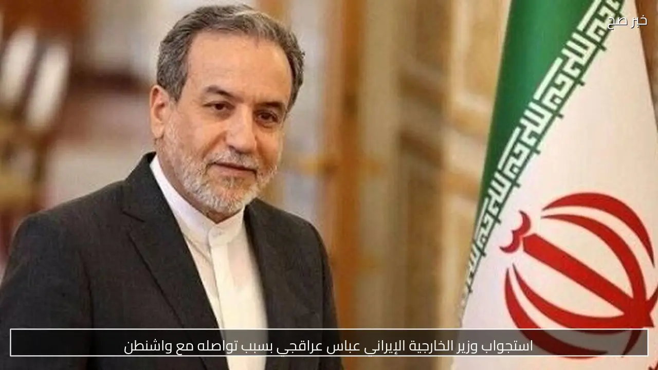 استجواب وزير الخارجية الإيراني عباس عراقجي بسبب تواصله مع واشنطن