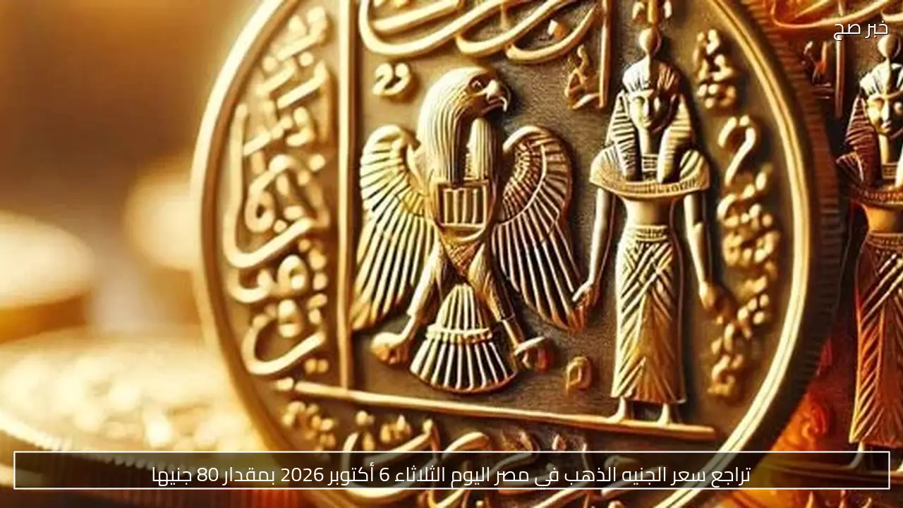تراجع سعر الجنيه الذهب في مصر اليوم الثلاثاء 6 أكتوبر 2026 بمقدار 80 جنيها