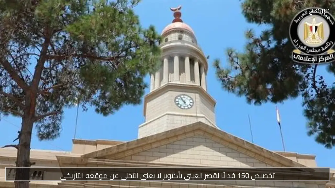 تخصيص 150 فدانًا لقصر العيني بأكتوبر لا يعني التخلي عن موقعه التاريخي