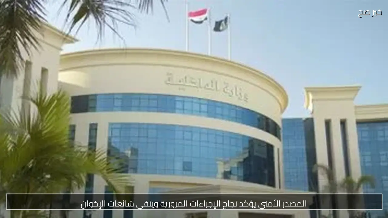 المصدر الأمني يؤكد نجاح الإجراءات المرورية وينفي شائعات الإخوان