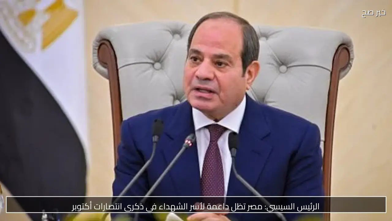 الرئيس السيسي: مصر تظل داعمة لأسر الشهداء في ذكرى انتصارات أكتوبر