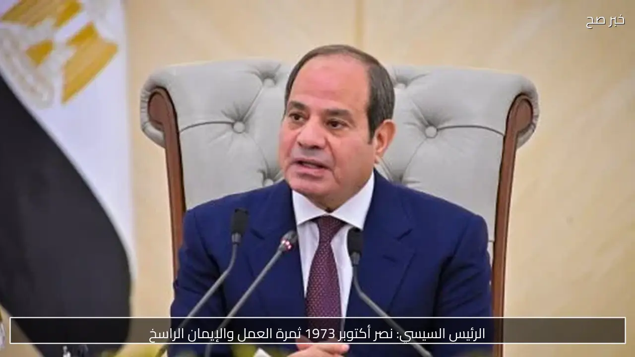 الرئيس السيسي: نصر أكتوبر 1973 ثمرة العمل والإيمان الراسخ