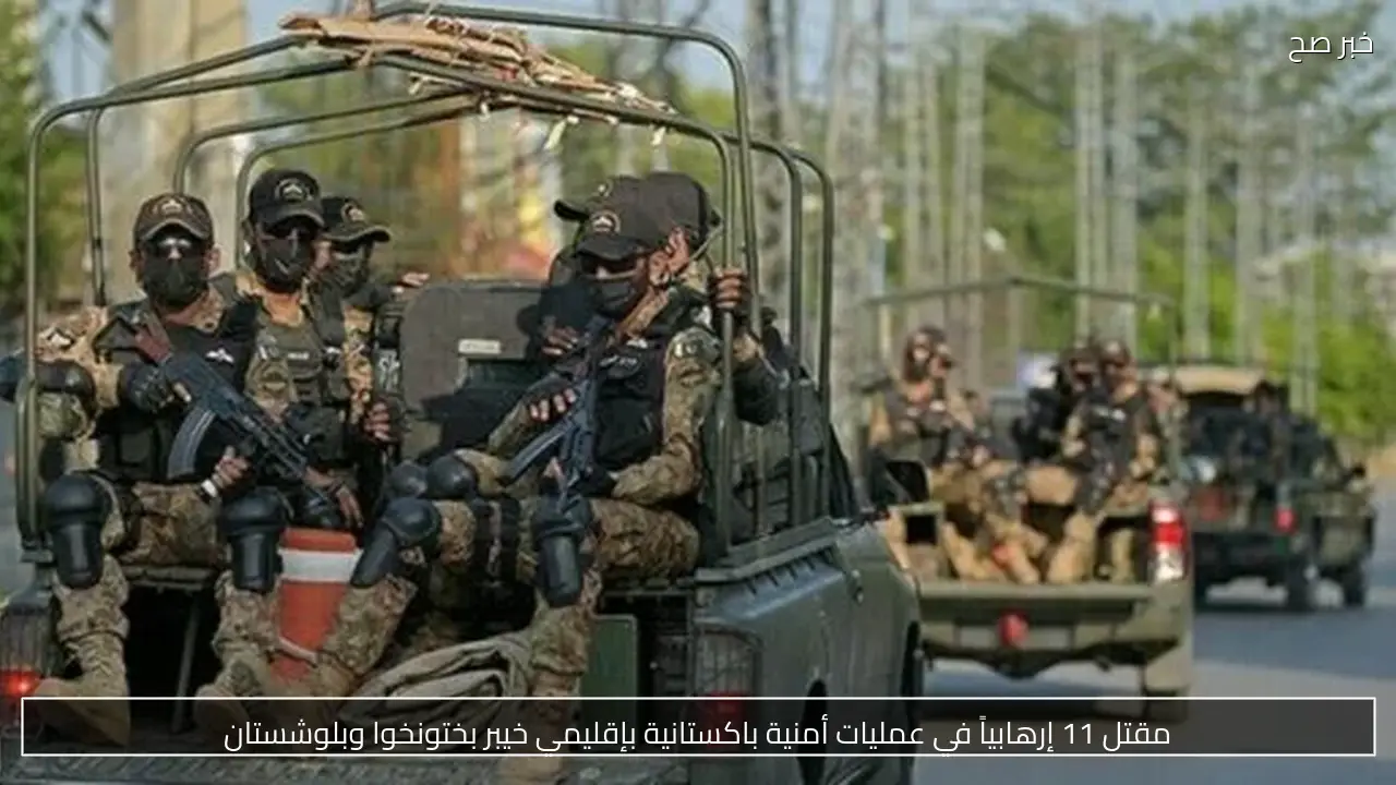 مقتل 11 إرهابياً في عمليات أمنية باكستانية بإقليمي خيبر بختونخوا وبلوشستان