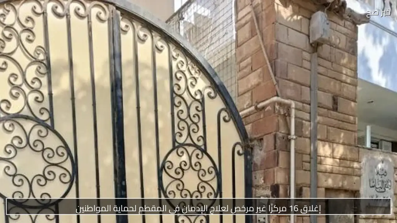 إغلاق 16 مركزًا غير مرخص لعلاج الإدمان في المقطم لحماية المواطنين