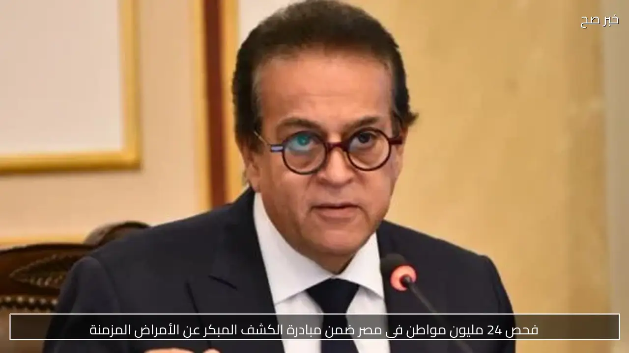 فحص 24 مليون مواطن في مصر ضمن مبادرة الكشف المبكر عن الأمراض المزمنة