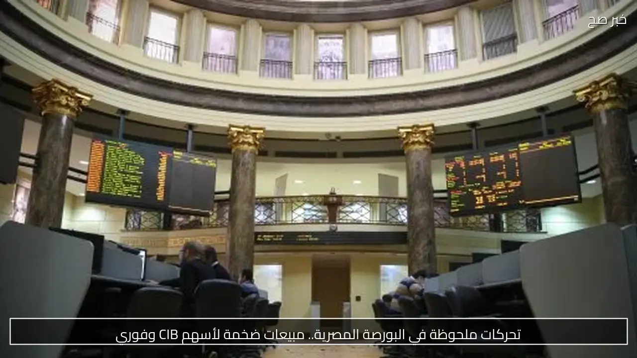 تحركات ملحوظة في البورصة المصرية.. مبيعات ضخمة لأسهم CIB وفوري