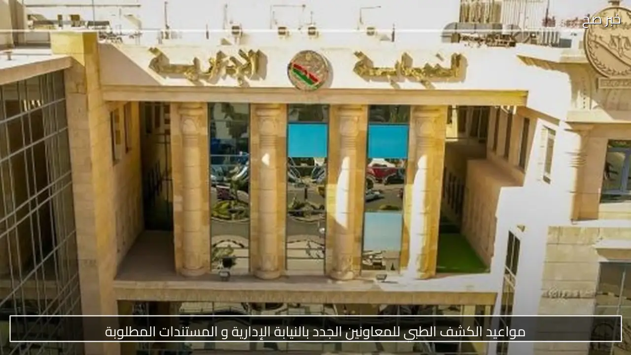 مواعيد الكشف الطبي للمعاونين الجدد بالنيابة الإدارية و المستندات المطلوبة