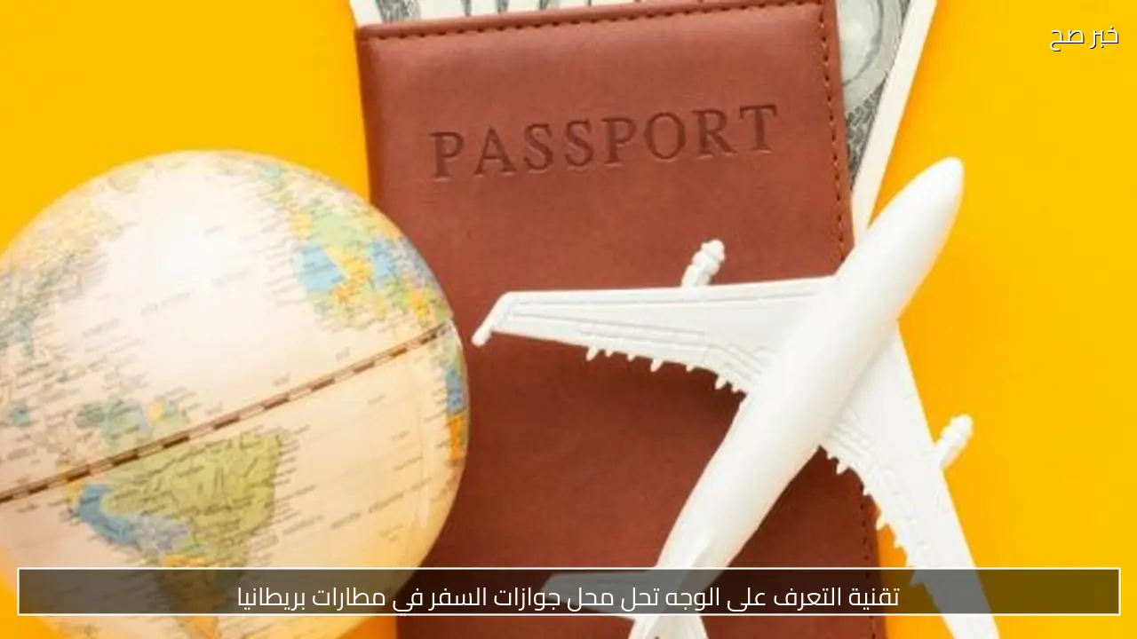 تقنية التعرف على الوجه تحل محل جوازات السفر في مطارات بريطانيا