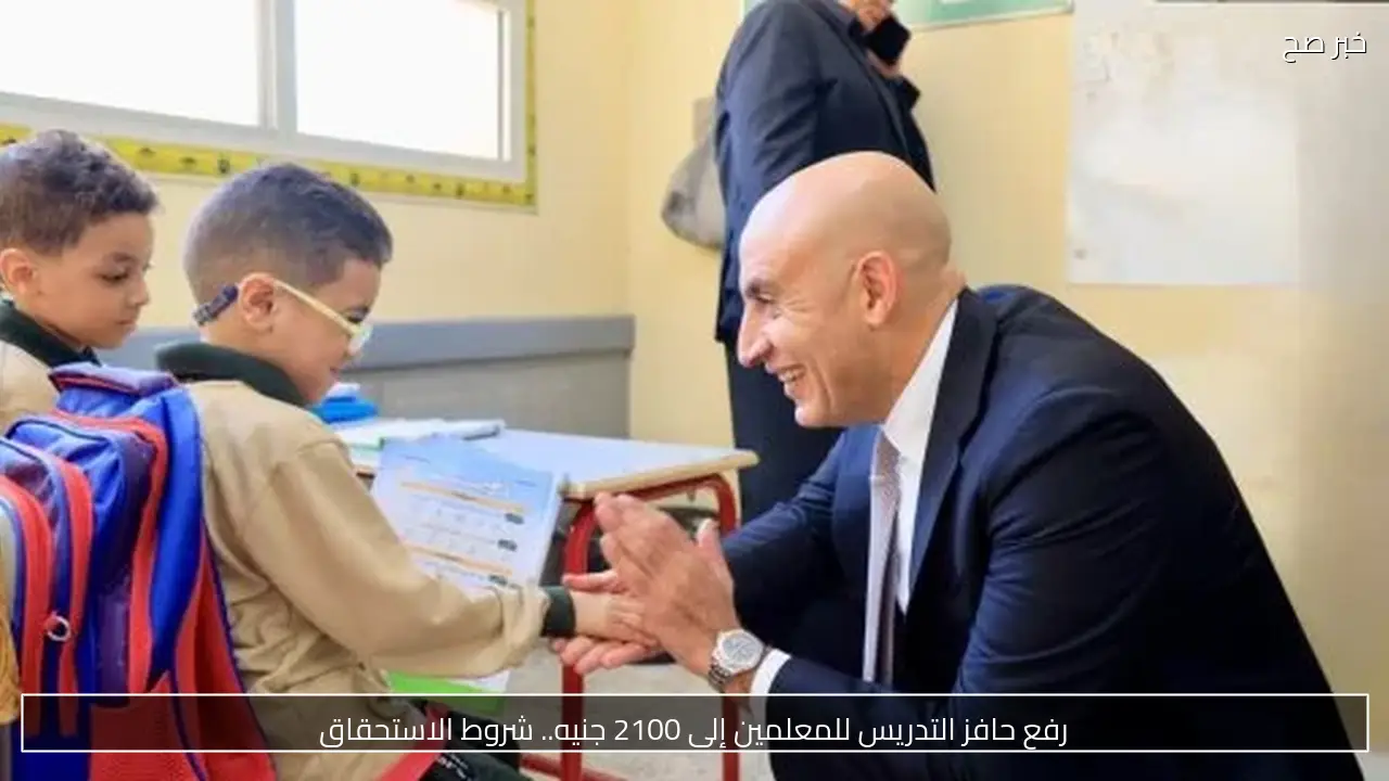 رفع حافز التدريس للمعلمين إلى 2100 جنيه.. شروط الاستحقاق