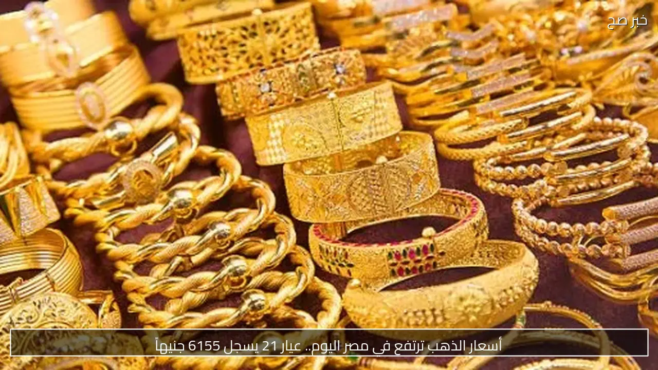 أسعار الذهب ترتفع في مصر اليوم.. عيار 21 يسجل 6155 جنيهاً