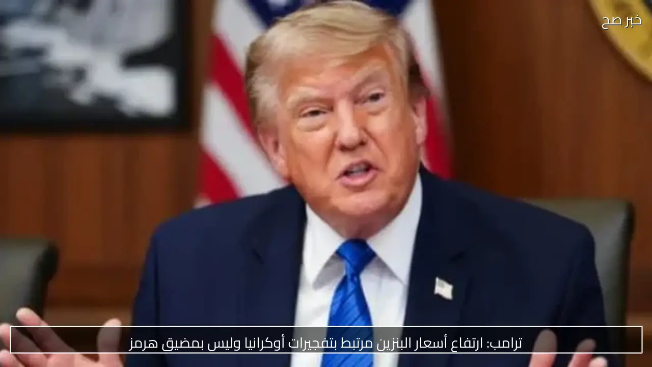 ترامب: ارتفاع أسعار البنزين مرتبط بتفجيرات أوكرانيا وليس بمضيق هرمز