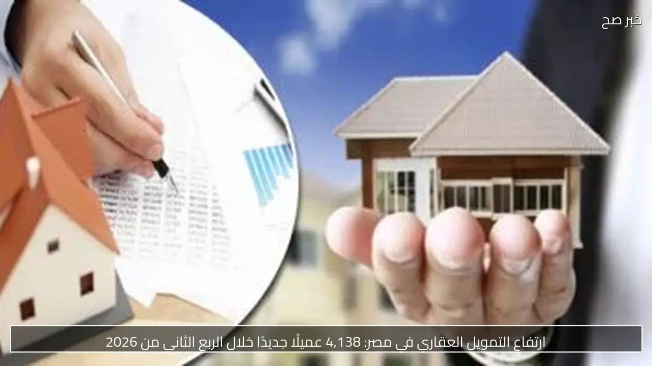 ارتفاع التمويل العقاري في مصر: 4,138 عميلًا جديدًا خلال الربع الثاني من 2026
