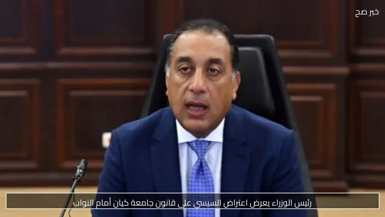 رئيس الوزراء يعرض اعتراض السيسي على قانون جامعة كيان أمام النواب