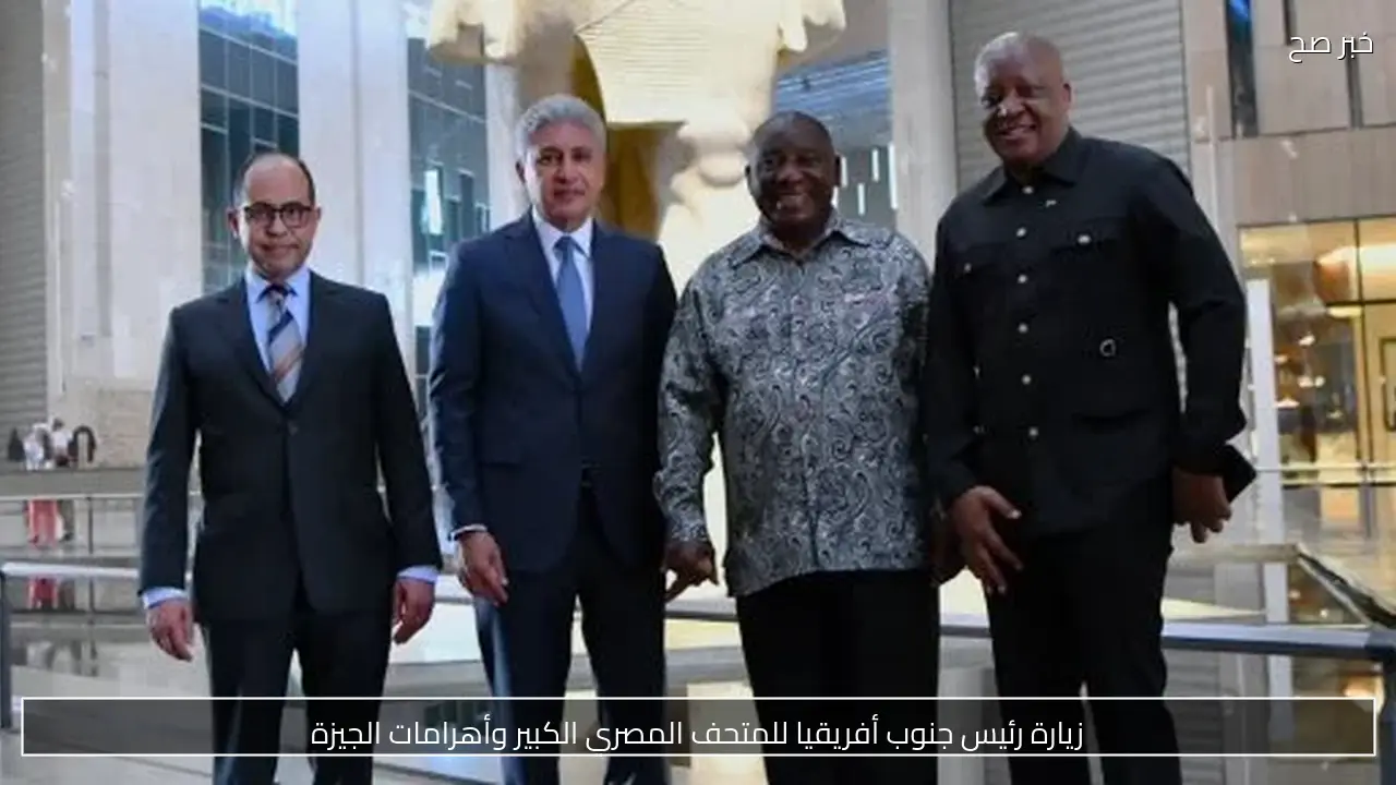 زيارة رئيس جنوب أفريقيا للمتحف المصري الكبير وأهرامات الجيزة