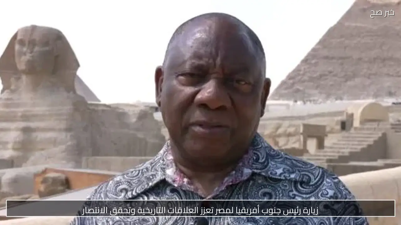 زيارة رئيس جنوب أفريقيا لمصر تعزز العلاقات التاريخية وتحقق الانتصار