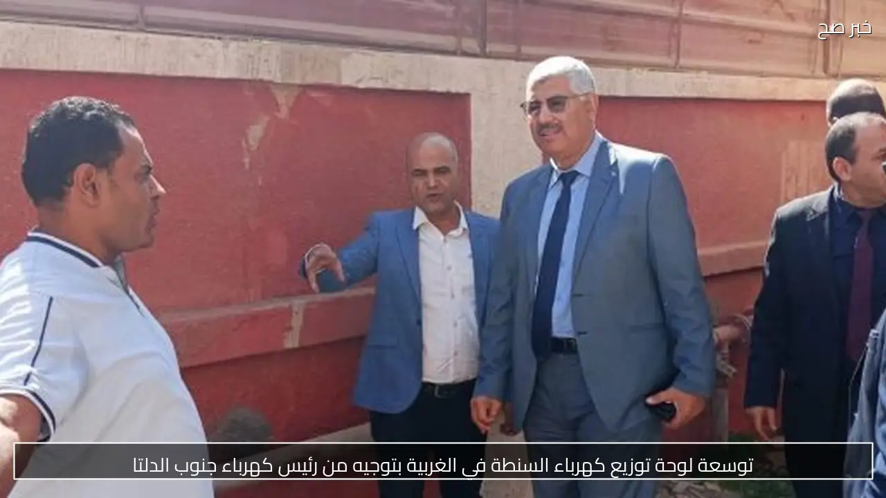 توسعة لوحة توزيع كهرباء السنطة في الغربية بتوجيه من رئيس كهرباء جنوب الدلتا