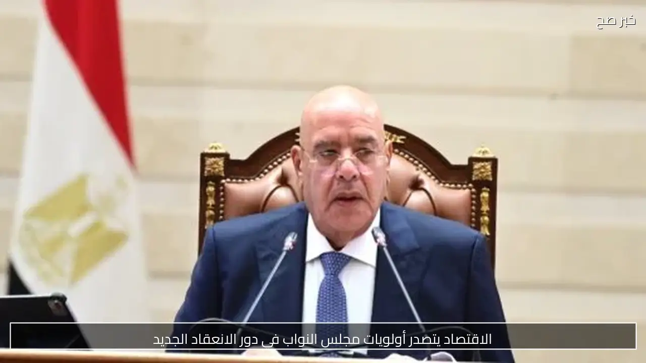 الاقتصاد يتصدر أولويات مجلس النواب في دور الانعقاد الجديد