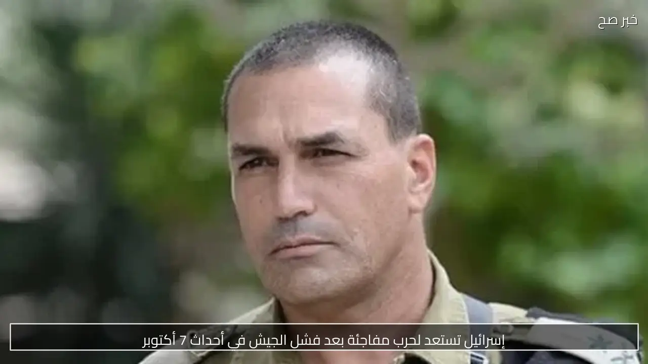 إسرائيل تستعد لحرب مفاجئة بعد فشل الجيش في أحداث 7 أكتوبر