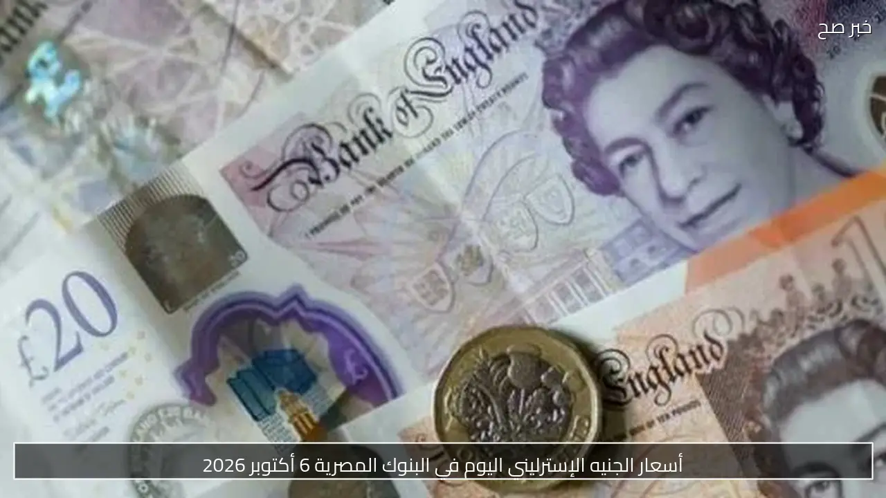 أسعار الجنيه الإسترليني اليوم في البنوك المصرية 6 أكتوبر 2026
