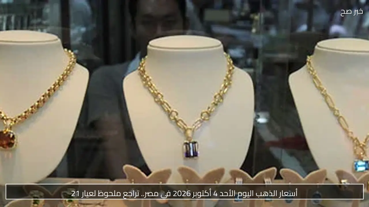 أسعار الذهب اليوم الأحد 4 أكتوبر 2026 في مصر.. تراجع ملحوظ لعيار 21
