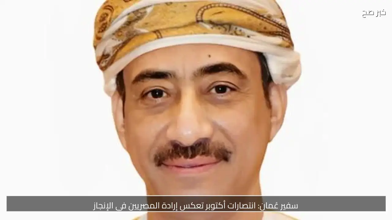 سفير عُمان: انتصارات أكتوبر تعكس إرادة المصريين في الإنجاز