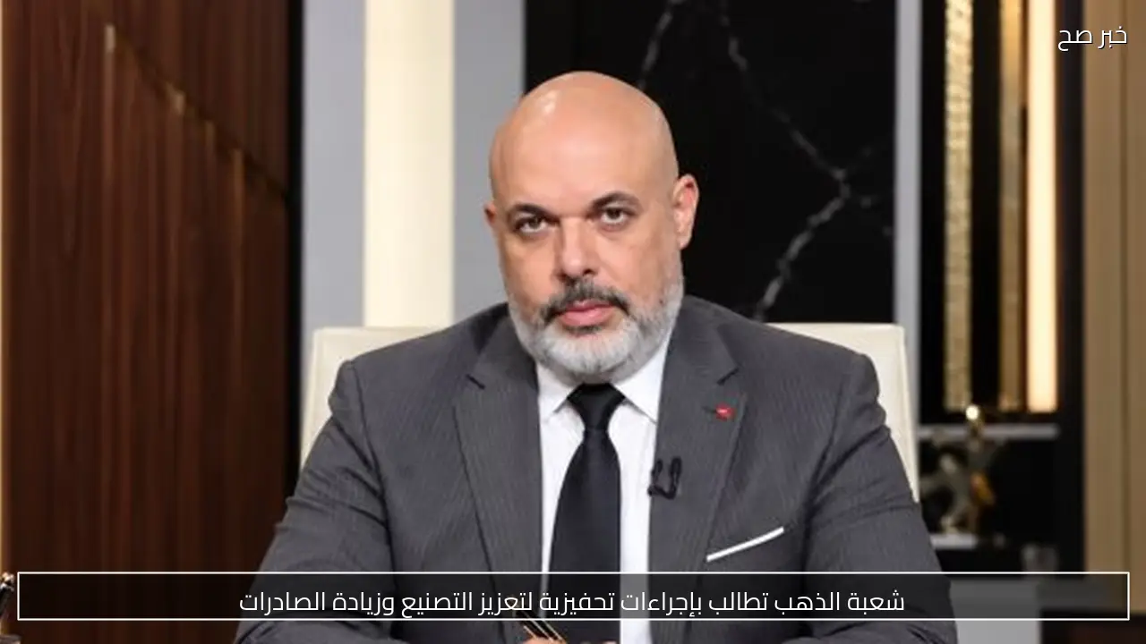 شعبة الذهب تطالب بإجراءات تحفيزية لتعزيز التصنيع وزيادة الصادرات