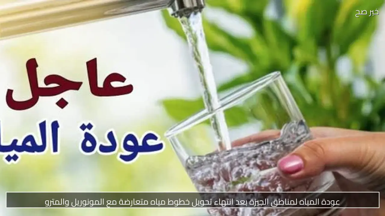 عودة المياه لمناطق الجيزة بعد انتهاء تحويل خطوط مياه متعارضة مع المونوريل والمترو