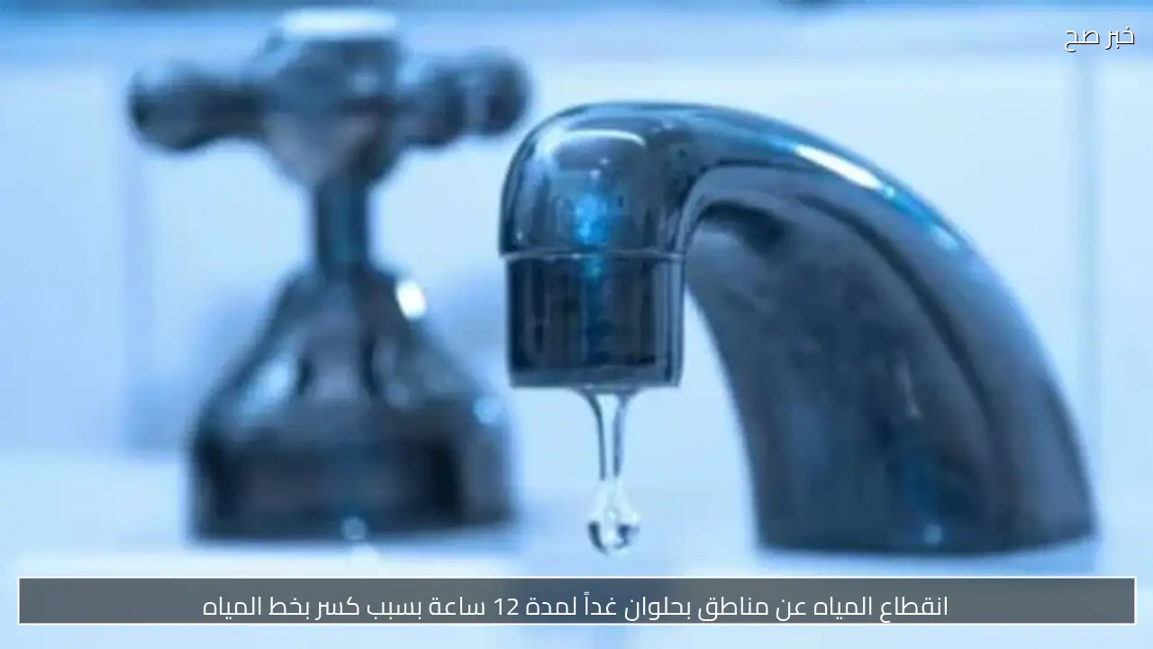 انقطاع المياه عن مناطق بحلوان غداً لمدة 12 ساعة بسبب كسر بخط المياه