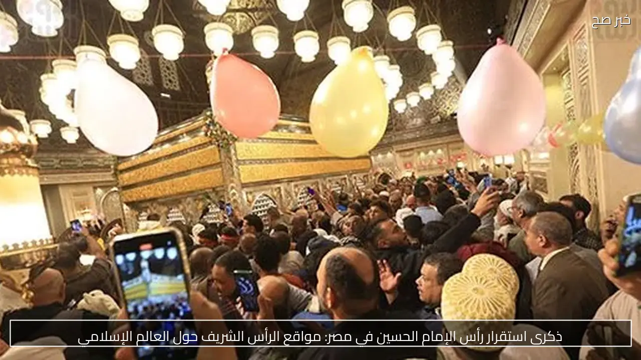 ذكرى استقرار رأس الإمام الحسين في مصر: مواقع الرأس الشريف حول العالم الإسلامي