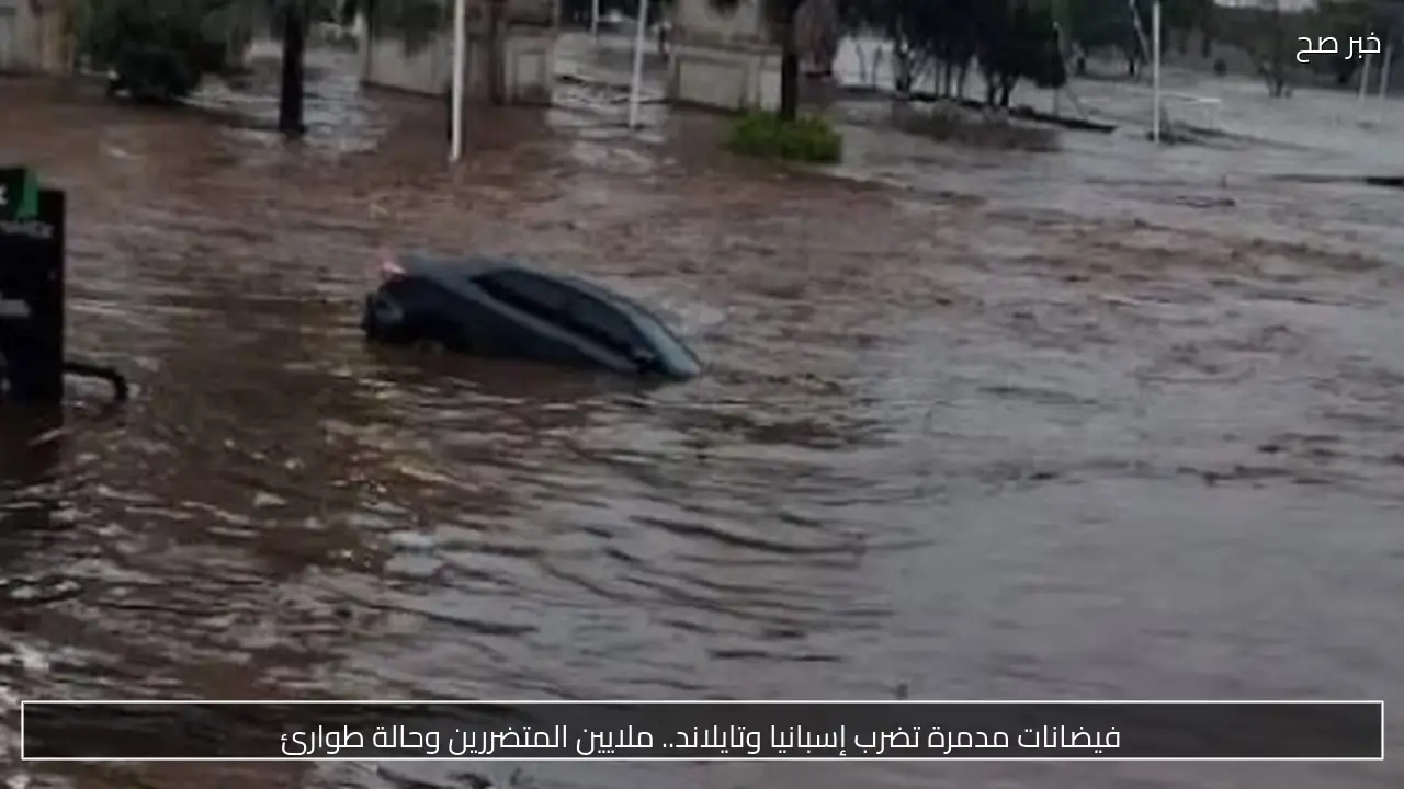 فيضانات مدمرة تضرب إسبانيا وتايلاند.. ملايين المتضررين وحالة طوارئ