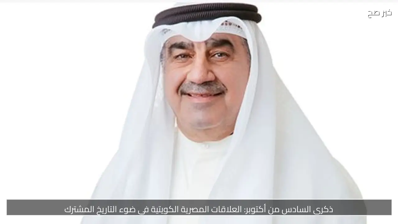 ذكرى السادس من أكتوبر: العلاقات المصرية الكويتية في ضوء التاريخ المشترك